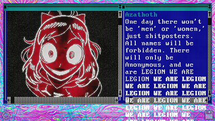 Screenshot of Azathoth, pixel art of a young girl with a bow in her hair smiling in a creepy way towards the camera. The montior is soaked in a surreal swirl of pink and blue. She says: One day there won't be men or women, just shitposters. All names will be forbidden. There will only be Anonymous, and we are legion we are legion we are legion.